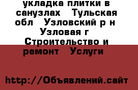 укладка плитки в санузлах - Тульская обл., Узловский р-н, Узловая г. Строительство и ремонт » Услуги   